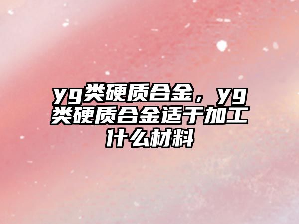 yg類硬質(zhì)合金，yg類硬質(zhì)合金適于加工什么材料