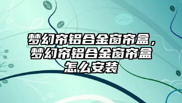 夢幻簾鋁合金窗簾盒，夢幻簾鋁合金窗簾盒怎么安裝