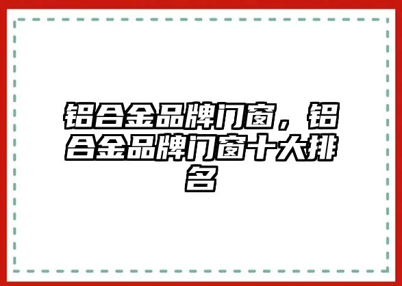 鋁合金品牌門窗，鋁合金品牌門窗十大排名