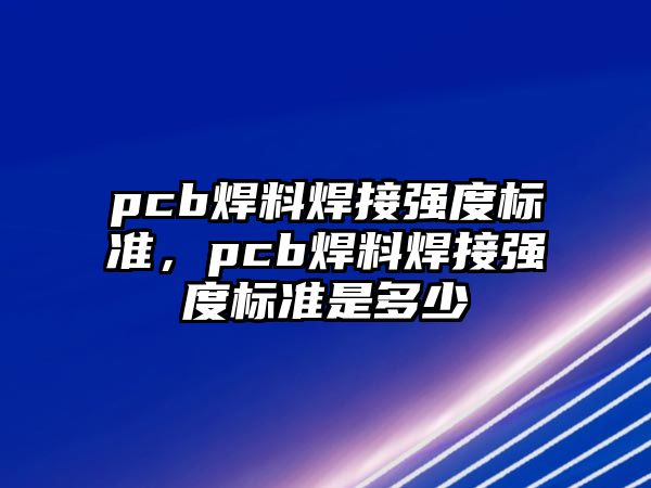 pcb焊料焊接強度標準，pcb焊料焊接強度標準是多少