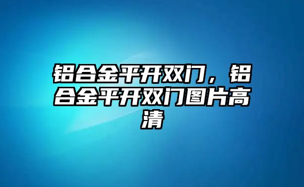 鋁合金平開雙門，鋁合金平開雙門圖片高清