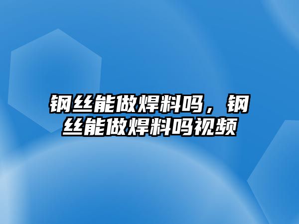 鋼絲能做焊料嗎，鋼絲能做焊料嗎視頻