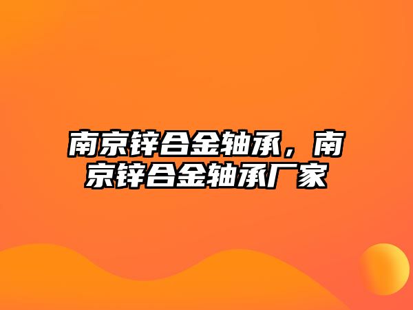 南京鋅合金軸承，南京鋅合金軸承廠家