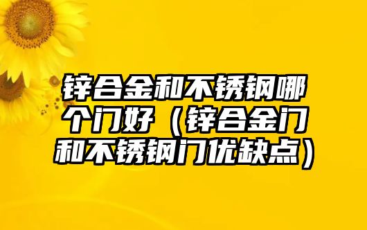 鋅合金和不銹鋼哪個(gè)門好（鋅合金門和不銹鋼門優(yōu)缺點(diǎn)）