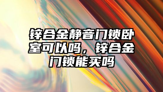 鋅合金靜音門鎖臥室可以嗎，鋅合金門鎖能買嗎