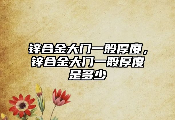 鋅合金大門一般厚度，鋅合金大門一般厚度是多少