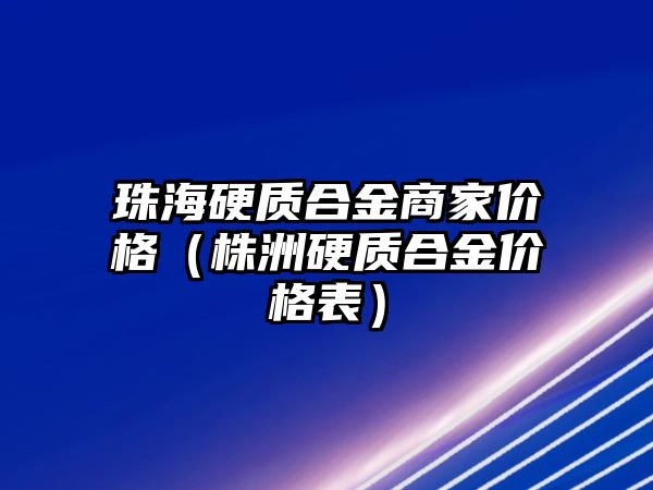 珠海硬質(zhì)合金商家價格（株洲硬質(zhì)合金價格表）