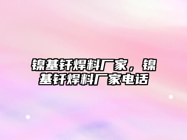 鎳基釬焊料廠家，鎳基釬焊料廠家電話