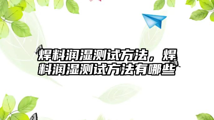 焊料潤(rùn)濕測(cè)試方法，焊料潤(rùn)濕測(cè)試方法有哪些