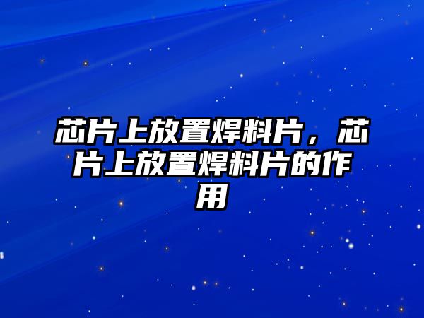 芯片上放置焊料片，芯片上放置焊料片的作用