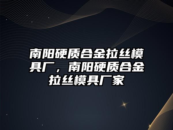 南陽硬質合金拉絲模具廠，南陽硬質合金拉絲模具廠家