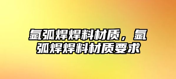 氬弧焊焊料材質，氬弧焊焊料材質要求