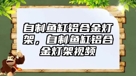 自制魚缸鋁合金燈架，自制魚缸鋁合金燈架視頻