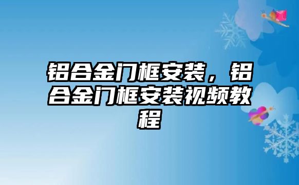 鋁合金門框安裝，鋁合金門框安裝視頻教程