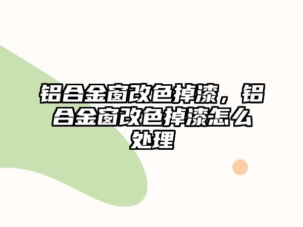 鋁合金窗改色掉漆，鋁合金窗改色掉漆怎么處理