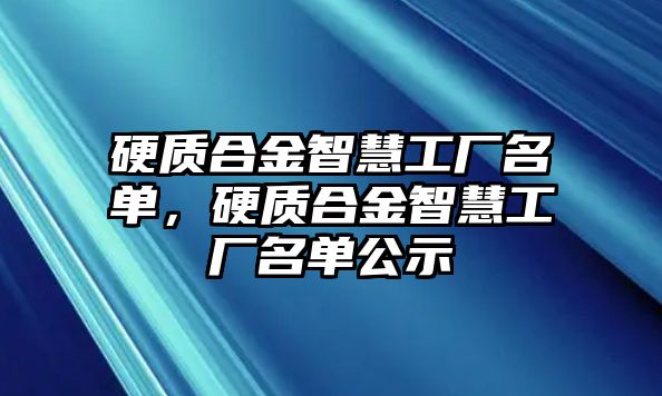 硬質(zhì)合金智慧工廠名單，硬質(zhì)合金智慧工廠名單公示