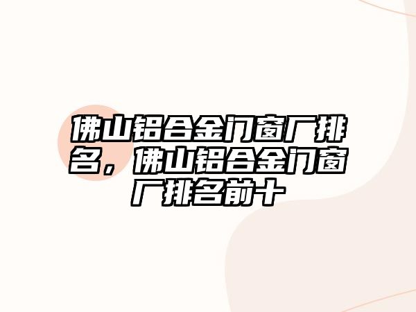 佛山鋁合金門窗廠排名，佛山鋁合金門窗廠排名前十