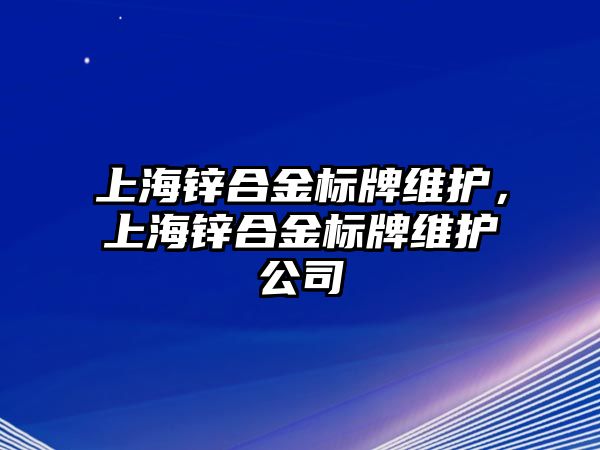 上海鋅合金標(biāo)牌維護(hù)，上海鋅合金標(biāo)牌維護(hù)公司