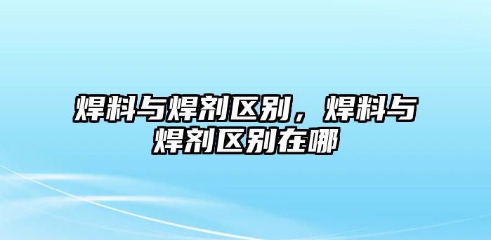 焊料與焊劑區(qū)別，焊料與焊劑區(qū)別在哪