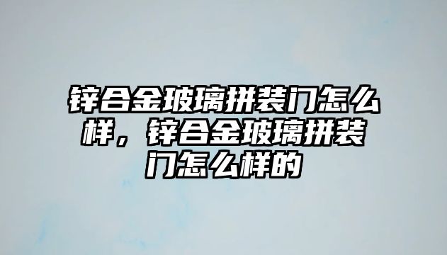 鋅合金玻璃拼裝門怎么樣，鋅合金玻璃拼裝門怎么樣的