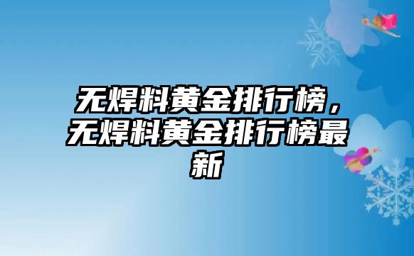 無焊料黃金排行榜，無焊料黃金排行榜最新