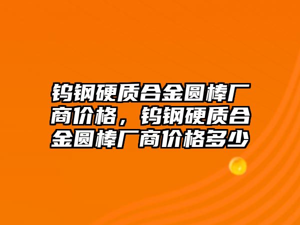 鎢鋼硬質合金圓棒廠商價格，鎢鋼硬質合金圓棒廠商價格多少