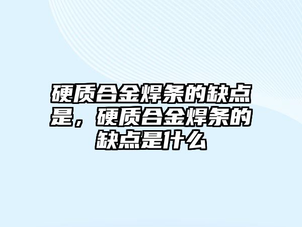 硬質(zhì)合金焊條的缺點是，硬質(zhì)合金焊條的缺點是什么