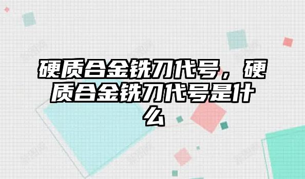 硬質(zhì)合金銑刀代號，硬質(zhì)合金銑刀代號是什么