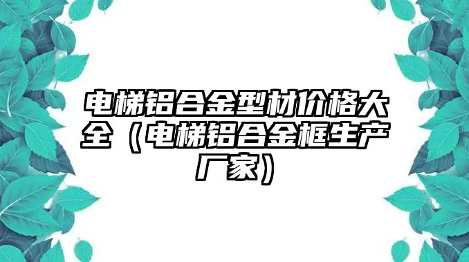 電梯鋁合金型材價(jià)格大全（電梯鋁合金框生產(chǎn)廠家）