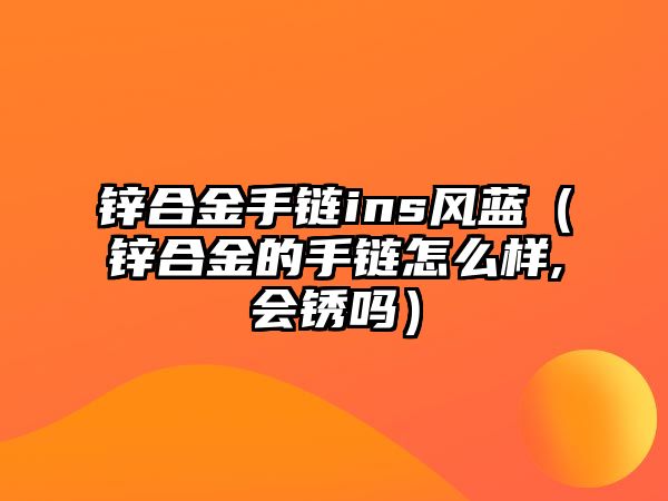 鋅合金手鏈ins風(fēng)藍(lán)（鋅合金的手鏈怎么樣,會(huì)銹嗎）