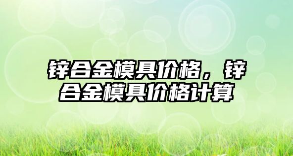 鋅合金模具價格，鋅合金模具價格計算