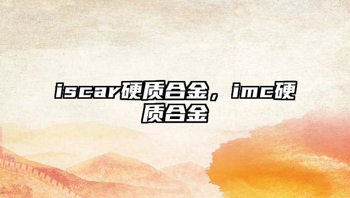 iscar硬質(zhì)合金，imc硬質(zhì)合金