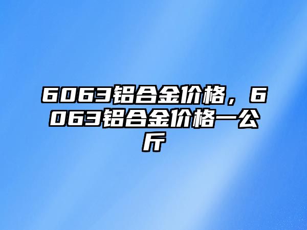 6063鋁合金價格，6063鋁合金價格一公斤