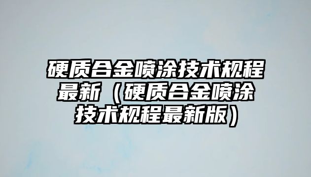 硬質(zhì)合金噴涂技術(shù)規(guī)程最新（硬質(zhì)合金噴涂技術(shù)規(guī)程最新版）