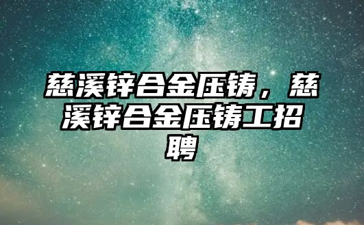 慈溪鋅合金壓鑄，慈溪鋅合金壓鑄工招聘