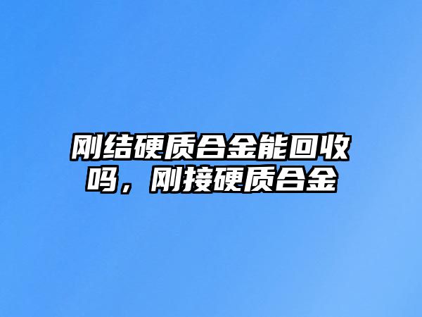 剛結(jié)硬質(zhì)合金能回收嗎，剛接硬質(zhì)合金