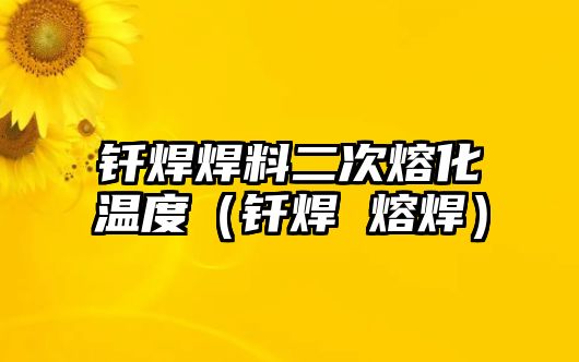 釬焊焊料二次熔化溫度（釬焊 熔焊）