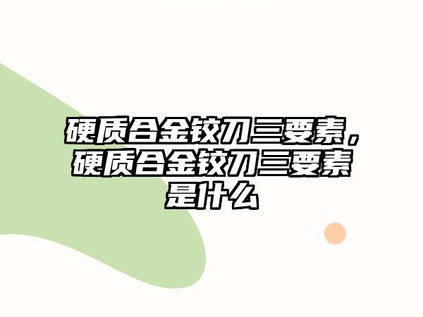 硬質(zhì)合金鉸刀三要素，硬質(zhì)合金鉸刀三要素是什么