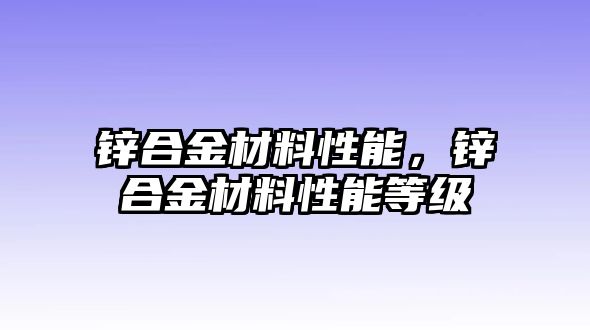 鋅合金材料性能，鋅合金材料性能等級(jí)