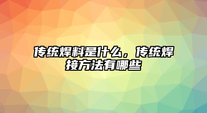 傳統(tǒng)焊料是什么，傳統(tǒng)焊接方法有哪些