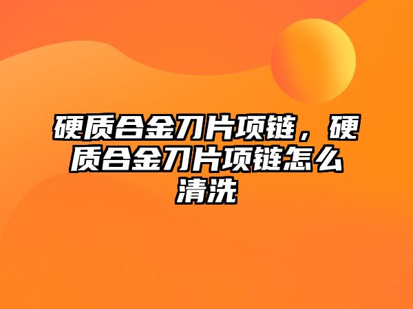 硬質(zhì)合金刀片項鏈，硬質(zhì)合金刀片項鏈怎么清洗