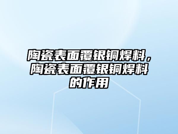 陶瓷表面覆銀銅焊料，陶瓷表面覆銀銅焊料的作用