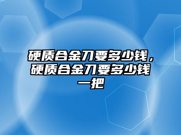 硬質合金刀要多少錢，硬質合金刀要多少錢一把