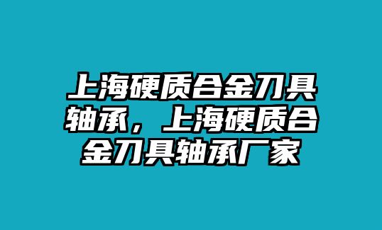 上海硬質(zhì)合金刀具軸承，上海硬質(zhì)合金刀具軸承廠家