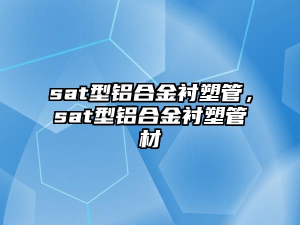 sat型鋁合金襯塑管，sat型鋁合金襯塑管材