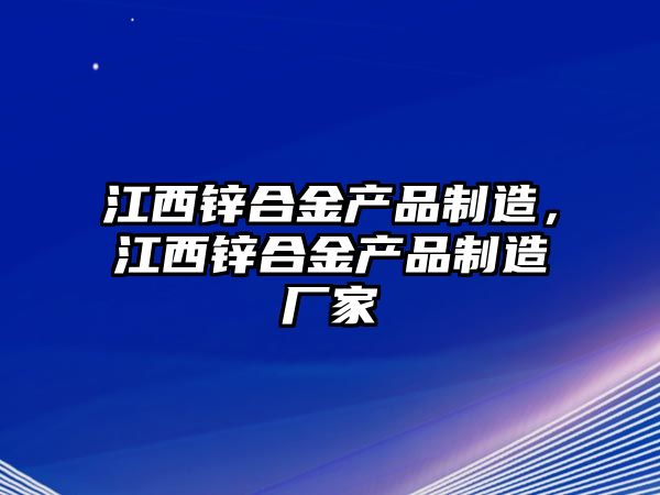 江西鋅合金產(chǎn)品制造，江西鋅合金產(chǎn)品制造廠家