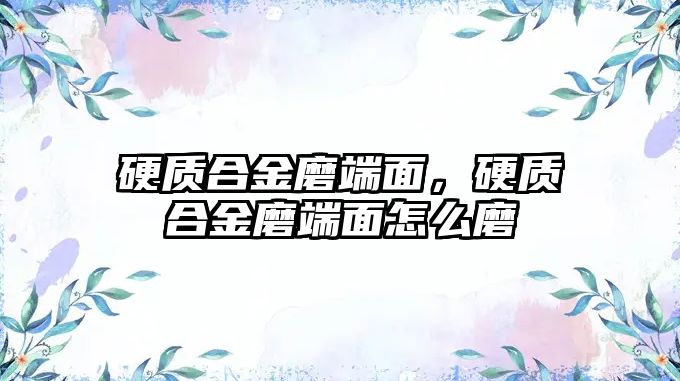 硬質(zhì)合金磨端面，硬質(zhì)合金磨端面怎么磨