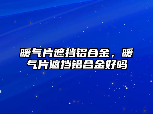 暖氣片遮擋鋁合金，暖氣片遮擋鋁合金好嗎