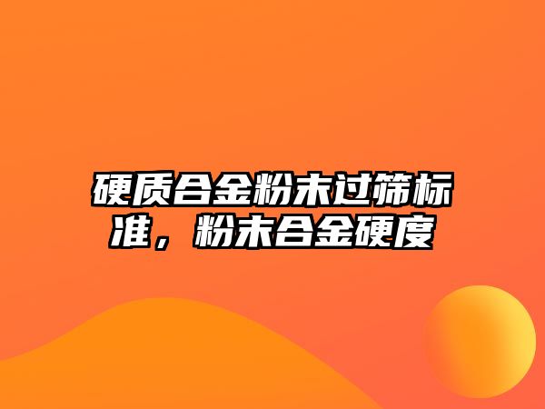 硬質(zhì)合金粉末過篩標準，粉末合金硬度