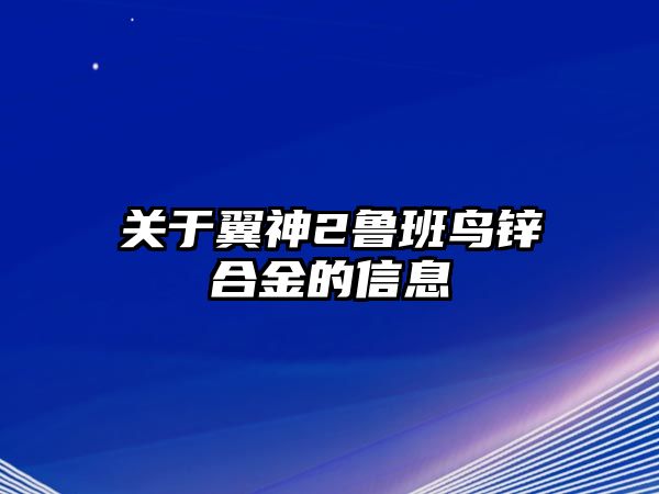 關(guān)于翼神2魯班鳥鋅合金的信息